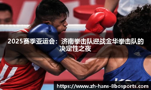 2025赛季亚运会：济南拳击队迎战金华拳击队的决定性之夜