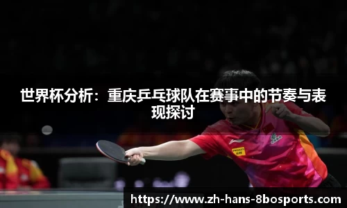 世界杯分析：重庆乒乓球队在赛事中的节奏与表现探讨
