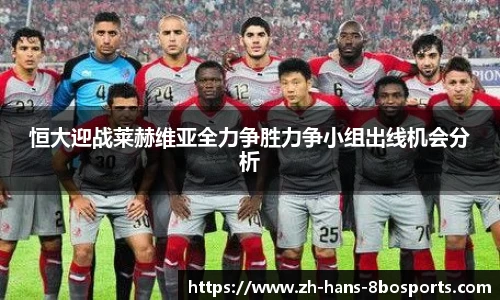 恒大迎战莱赫维亚全力争胜力争小组出线机会分析