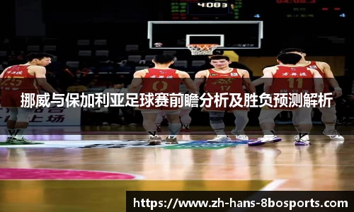 挪威与保加利亚足球赛前瞻分析及胜负预测解析