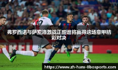 弗罗西诺与萨索洛激战正酣谁将赢得这场意甲精彩对决