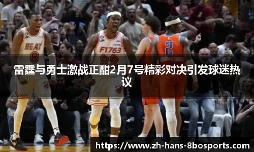 雷霆与勇士激战正酣2月7号精彩对决引发球迷热议